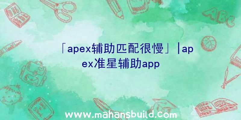 「apex辅助匹配很慢」|apex准星辅助app